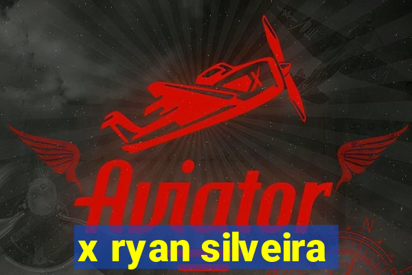 x ryan silveira